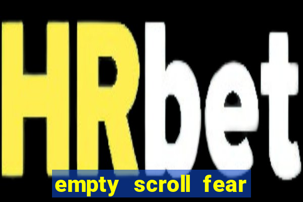 empty scroll fear and hunger best use